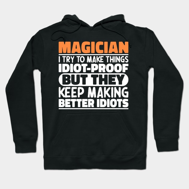 Magician I Try To Make Things Idiot Proof But They Keep Making Better Idiots Hoodie by The Design Hup